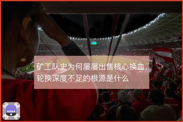 矿工队史为何屡屡出售核心换血，轮换深度不足的根源是什么
