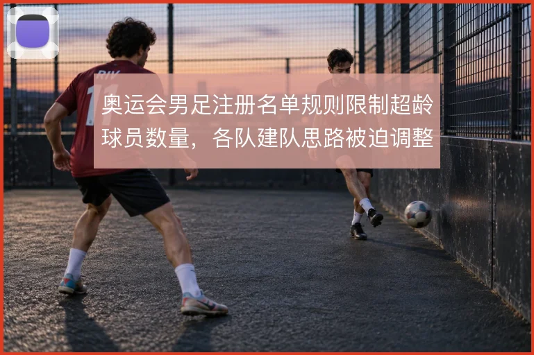 奥运会男足注册名单规则限制超龄球员数量，各队建队思路被迫调整