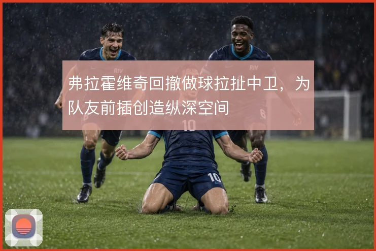 弗拉霍维奇回撤做球拉扯中卫，为队友前插创造纵深空间