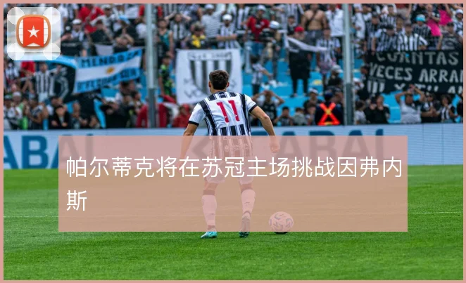 帕尔蒂克将在苏冠主场挑战因弗内斯