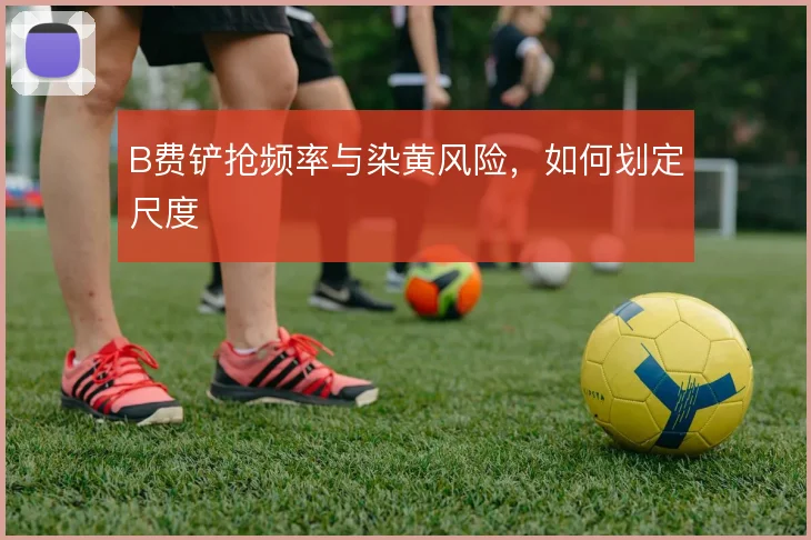 B费铲抢频率与染黄风险，如何划定尺度