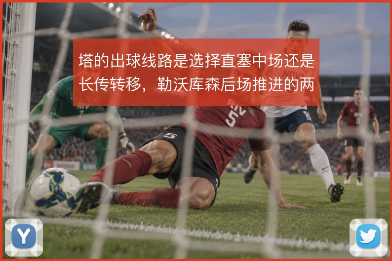 塔的出球线路是选择直塞中场还是长传转移,勒沃库森后场推进的两种解法