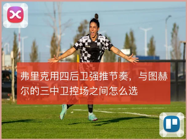 弗里克用四后卫强推节奏,与图赫尔的三中卫控场之间怎么选