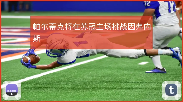 帕尔蒂克将在苏冠主场挑战因弗内斯