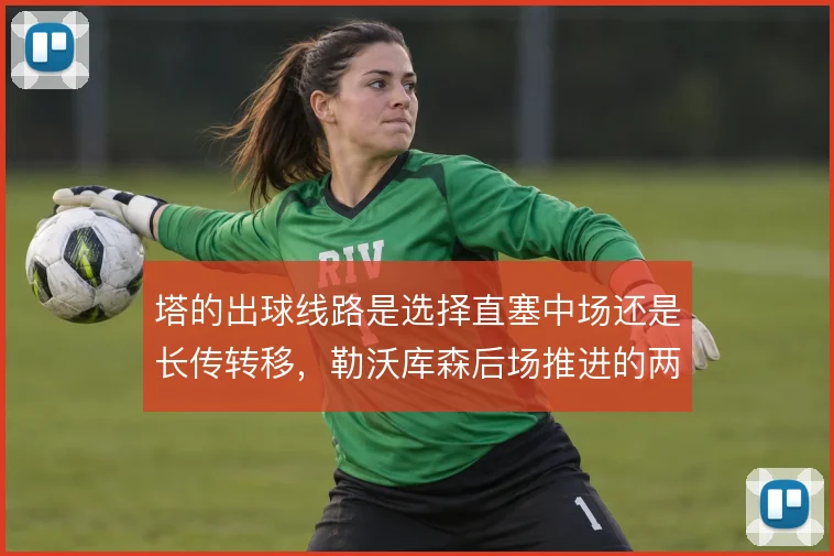 塔的出球线路是选择直塞中场还是长传转移,勒沃库森后场推进的两种解法