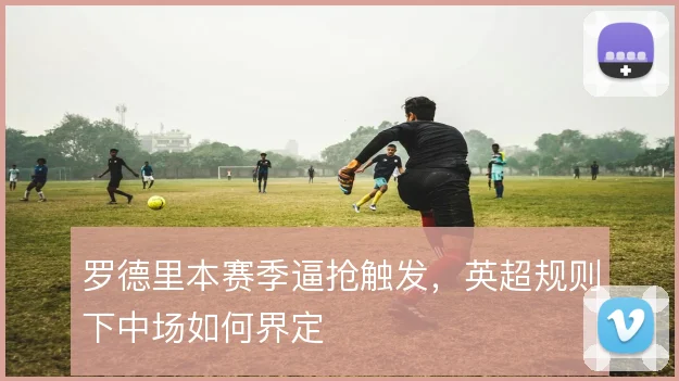 罗德里本赛季逼抢触发，英超规则下中场如何界定