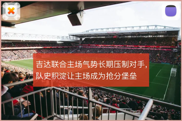 吉达联合主场气势长期压制对手，队史积淀让主场成为抢分堡垒