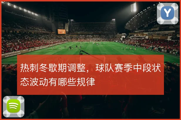 热刺冬歇期调整，球队赛季中段状态波动有哪些规律