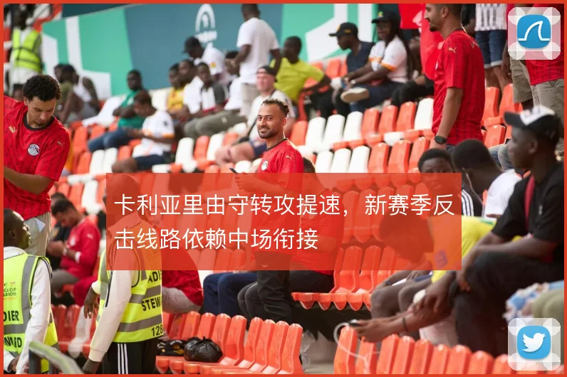 卡利亚里由守转攻提速，新赛季反击线路依赖中场衔接