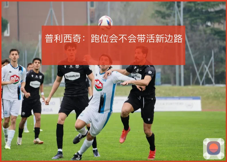 普利西奇：跑位会不会带活新边路