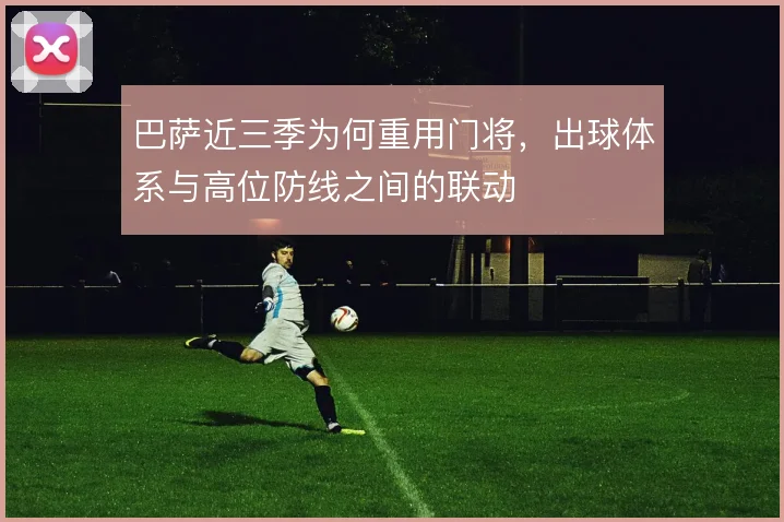 巴萨近三季为何重用门将,出球体系与高位防线之间的联动