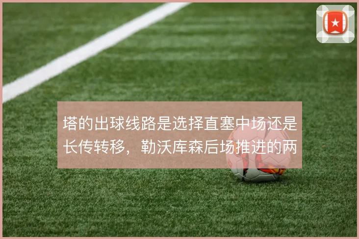 塔的出球线路是选择直塞中场还是长传转移，勒沃库森后场推进的两种解法