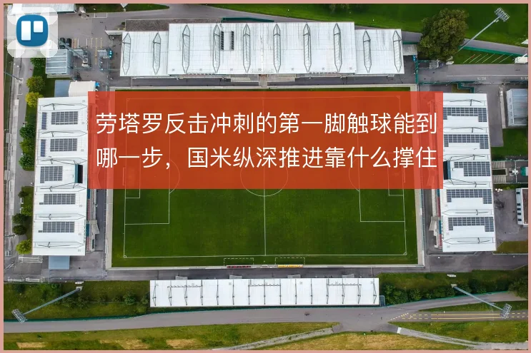 劳塔罗反击冲刺的第一脚触球能到哪一步,国米纵深推进靠什么撑住