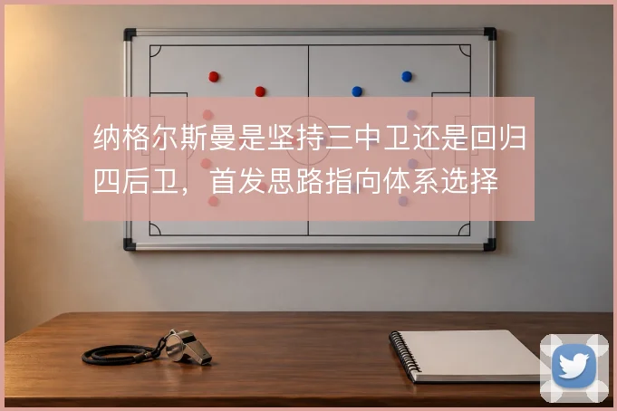 纳格尔斯曼是坚持三中卫还是回归四后卫，首发思路指向体系选择
