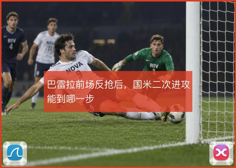 巴雷拉前场反抢后，国米二次进攻能到哪一步