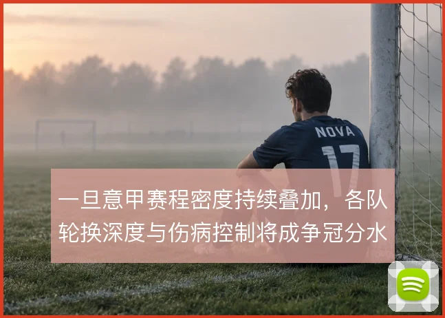 一旦意甲赛程密度持续叠加，各队轮换深度与伤病控制将成争冠分水岭