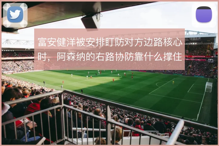 富安健洋被安排盯防对方边路核心时，阿森纳的右路协防靠什么撑住