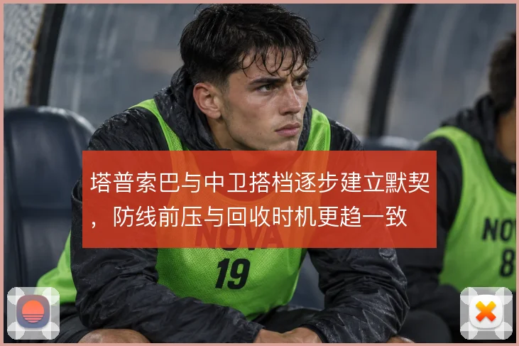 塔普索巴与中卫搭档逐步建立默契，防线前压与回收时机更趋一致