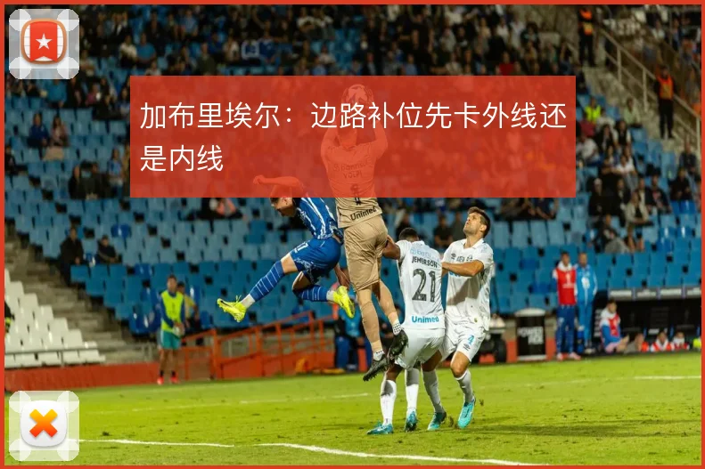 加布里埃尔：边路补位先卡外线还是内线