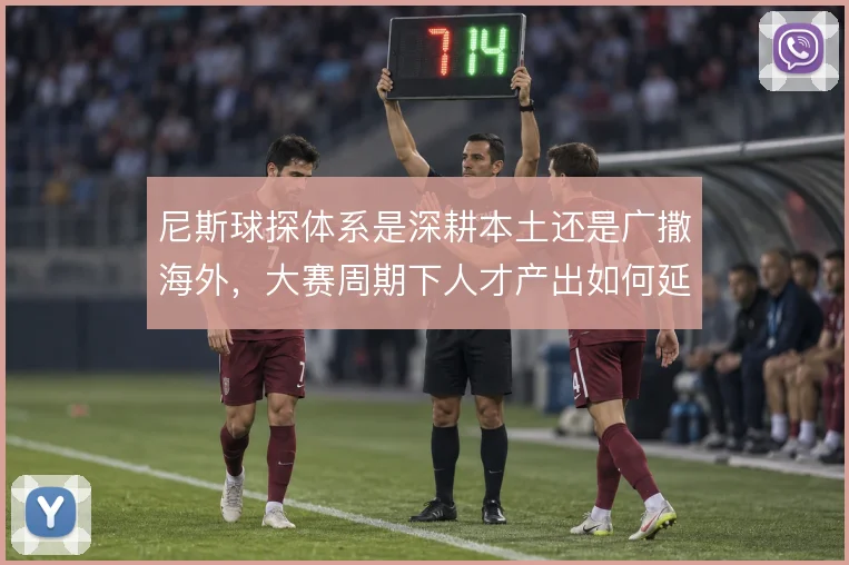 尼斯球探体系是深耕本土还是广撒海外，大赛周期下人才产出如何延续