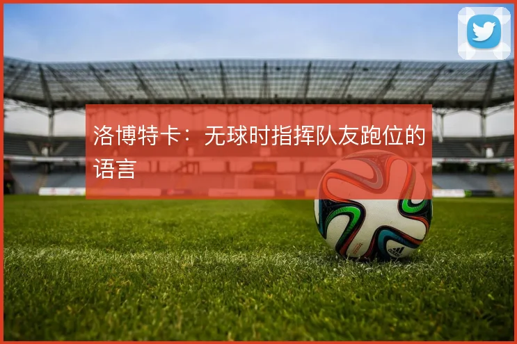 洛博特卡：无球时指挥队友跑位的语言