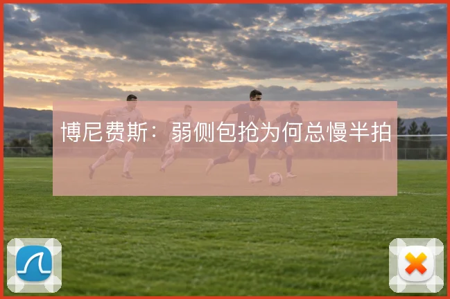 博尼费斯：弱侧包抢为何总慢半拍