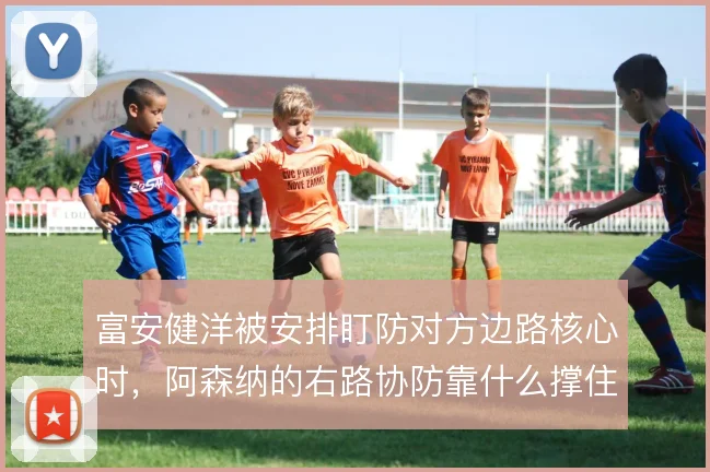 富安健洋被安排盯防对方边路核心时，阿森纳的右路协防靠什么撑住