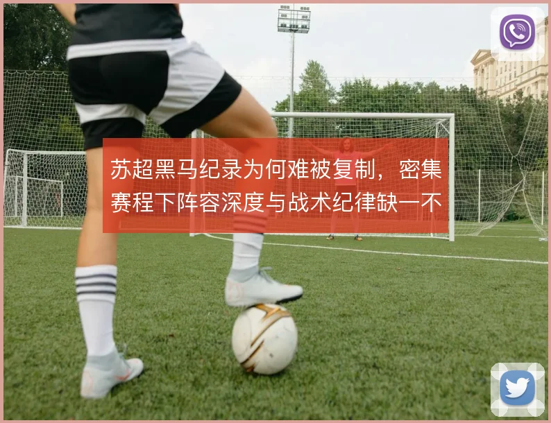 苏超黑马纪录为何难被复制,密集赛程下阵容深度与战术纪律缺一不可