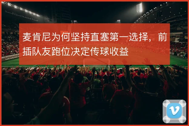 麦肯尼为何坚持直塞第一选择,前插队友跑位决定传球收益