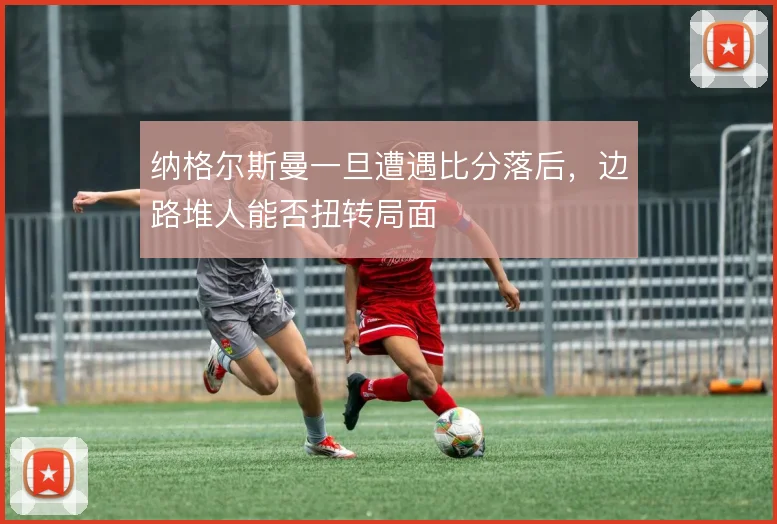 纳格尔斯曼一旦遭遇比分落后，边路堆人能否扭转局面