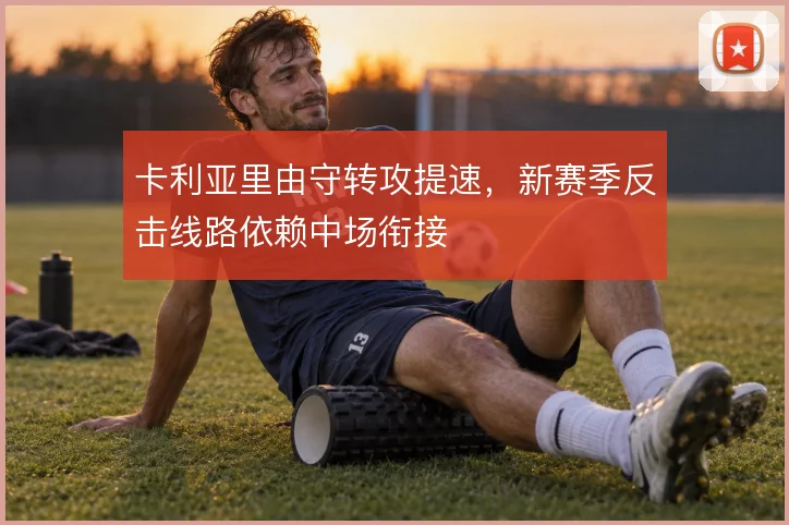 卡利亚里由守转攻提速，新赛季反击线路依赖中场衔接