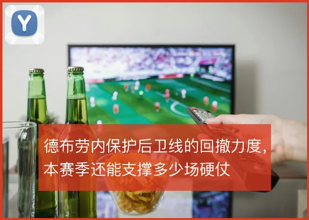 德布劳内保护后卫线的回撤力度，本赛季还能支撑多少场硬仗
