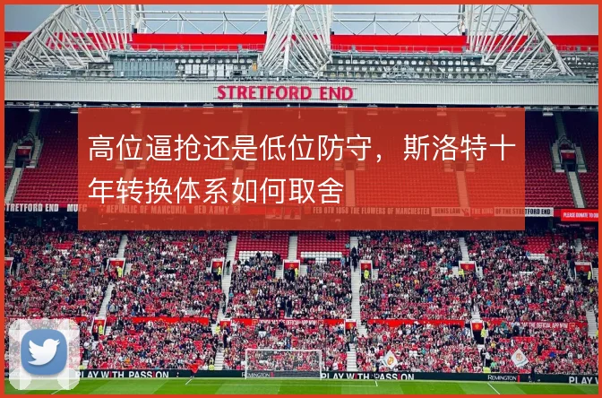 高位逼抢还是低位防守，斯洛特十年转换体系如何取舍