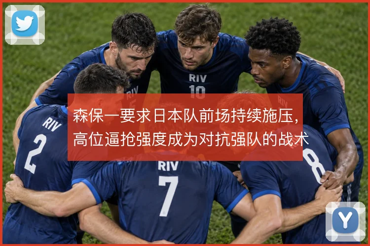 森保一要求日本队前场持续施压，高位逼抢强度成为对抗强队的战术底色