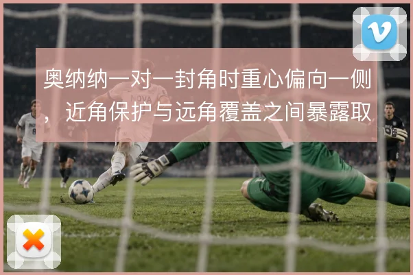 奥纳纳一对一封角时重心偏向一侧，近角保护与远角覆盖之间暴露取舍