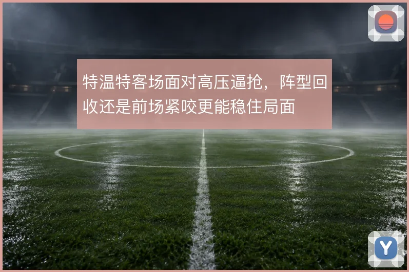 特温特客场面对高压逼抢，阵型回收还是前场紧咬更能稳住局面