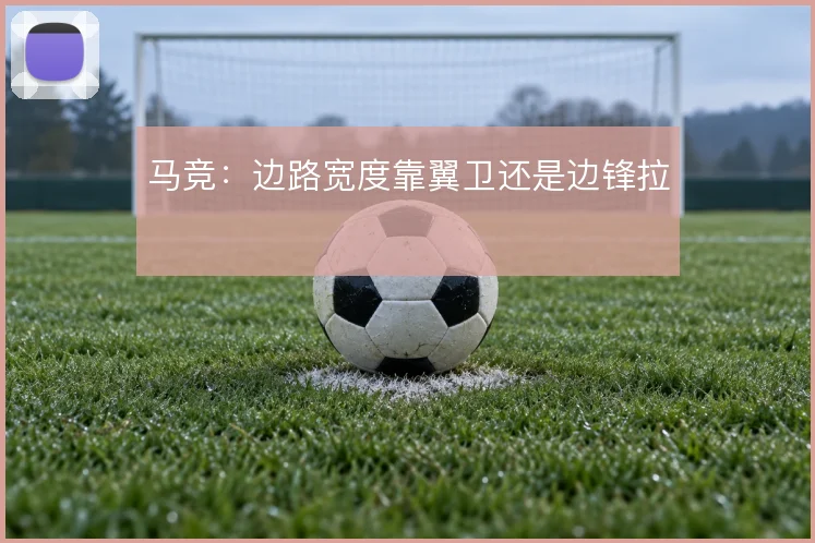 马竞:边路宽度靠翼卫还是边锋拉
