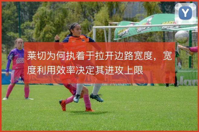 莱切为何执着于拉开边路宽度，宽度利用效率决定其进攻上限