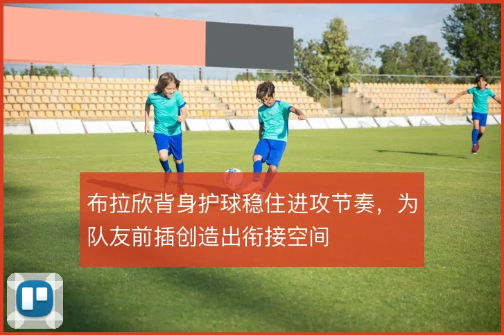 布拉欣背身护球稳住进攻节奏,为队友前插创造出衔接空间