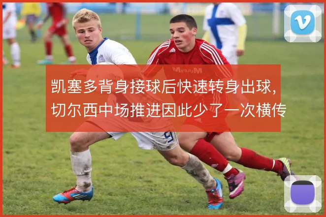 凯塞多背身接球后快速转身出球,切尔西中场推进因此少了一次横传