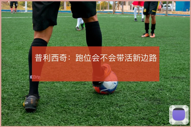 普利西奇：跑位会不会带活新边路