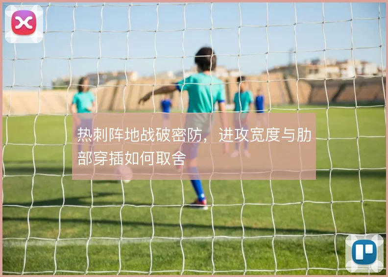 热刺阵地战破密防,进攻宽度与肋部穿插如何取舍