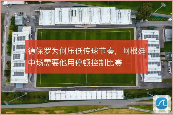 德保罗为何压低传球节奏，阿根廷中场需要他用停顿控制比赛