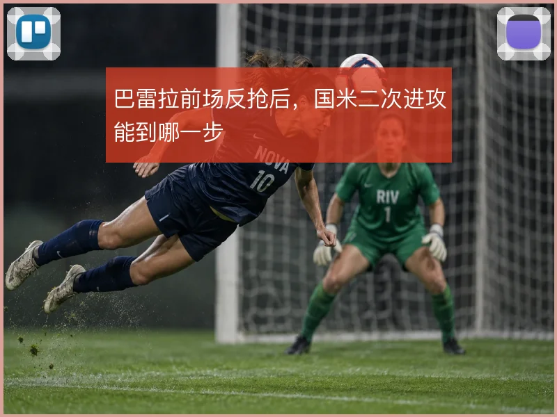 巴雷拉前场反抢后，国米二次进攻能到哪一步