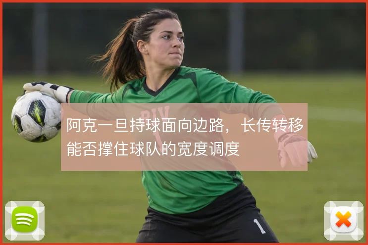 阿克一旦持球面向边路，长传转移能否撑住球队的宽度调度