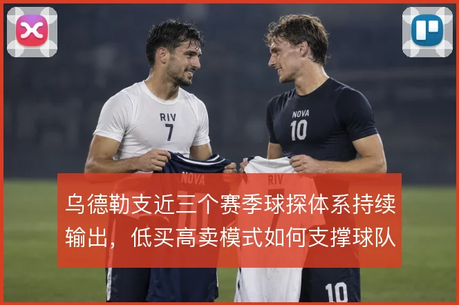 乌德勒支近三个赛季球探体系持续输出，低买高卖模式如何支撑球队竞争力