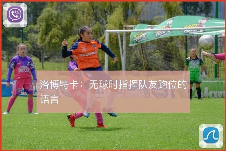 洛博特卡：无球时指挥队友跑位的语言