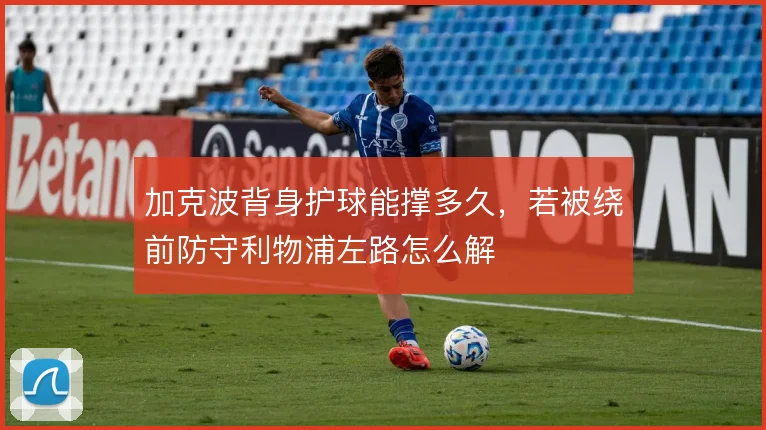 加克波背身护球能撑多久，若被绕前防守利物浦左路怎么解