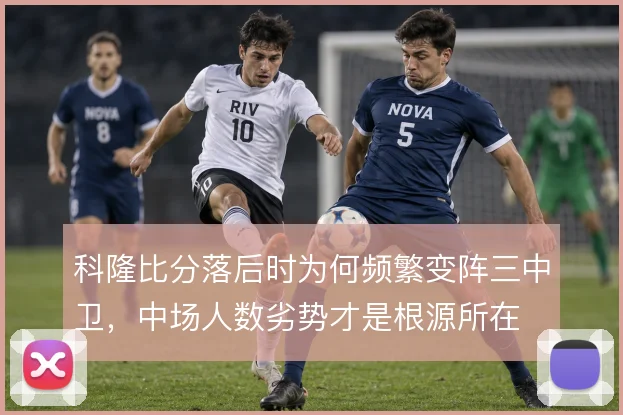 科隆比分落后时为何频繁变阵三中卫，中场人数劣势才是根源所在