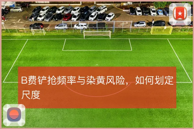 B费铲抢频率与染黄风险,如何划定尺度